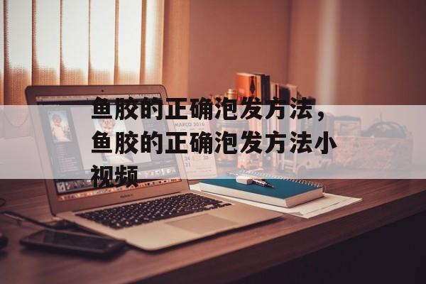 鱼胶的正确泡发方法，鱼胶的正确泡发方法小视频-第1张图片-