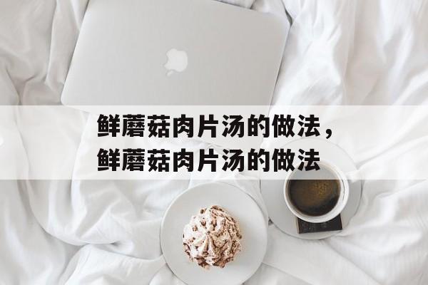 鲜蘑菇肉片汤的做法，鲜蘑菇肉片汤的做法-第1张图片-