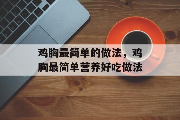 鸡胸最简单的做法，鸡胸最简单营养好吃做法-第1张图片-