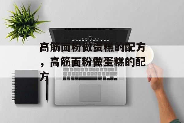 高筋面粉做蛋糕的配方，高筋面粉做蛋糕的配方-第1张图片-