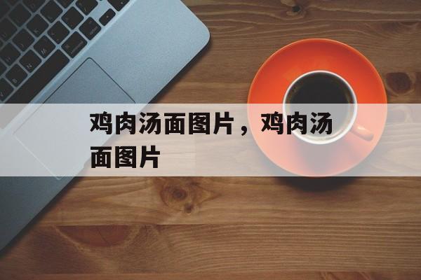 鸡肉汤面图片，鸡肉汤面图片-第1张图片-