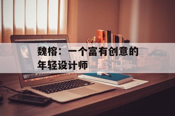 魏榕：一个富有创意的年轻设计师-第1张图片-