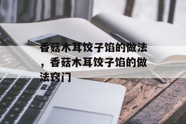 香菇木耳饺子馅的做法，香菇木耳饺子馅的做法窍门-第1张图片-