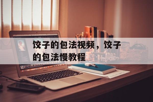 饺子的包法视频，饺子的包法慢教程-第1张图片-