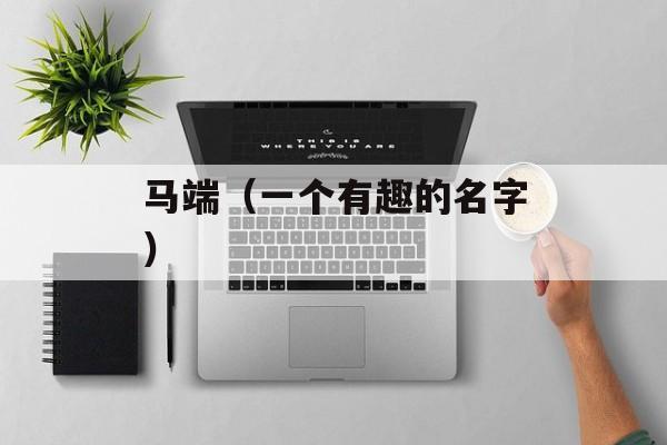 马端（一个有趣的名字）-第1张图片-