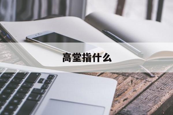 高堂指什么-第1张图片-