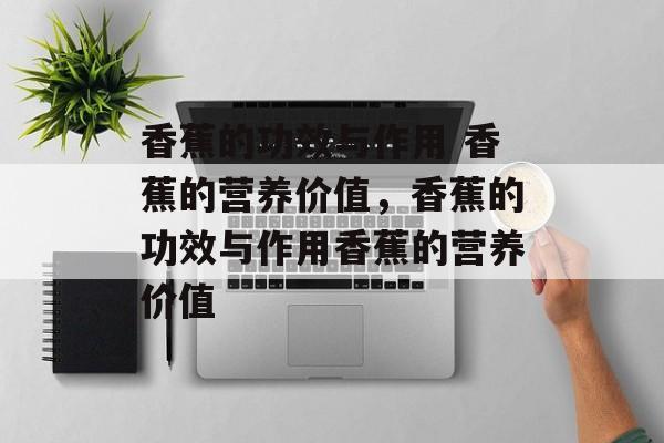 香蕉的功效与作用 香蕉的营养价值，香蕉的功效与作用香蕉的营养价值-第1张图片-