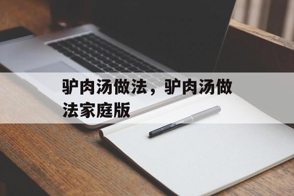 驴肉汤做法，驴肉汤做法家庭版-第1张图片-