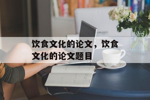 饮食文化的论文，饮食文化的论文题目-第1张图片-