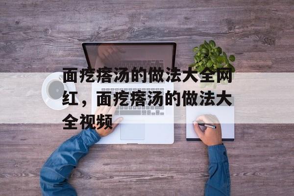 面疙瘩汤的做法大全网红，面疙瘩汤的做法大全视频-第1张图片-