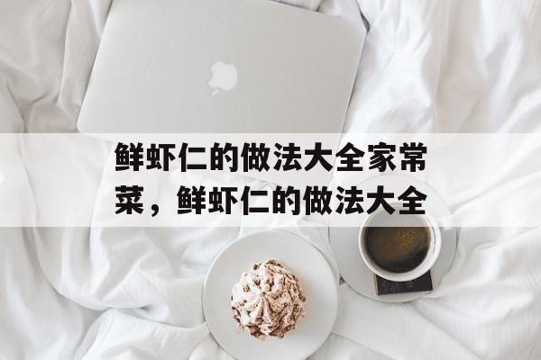 鲜虾仁的做法大全家常菜，鲜虾仁的做法大全-第1张图片-