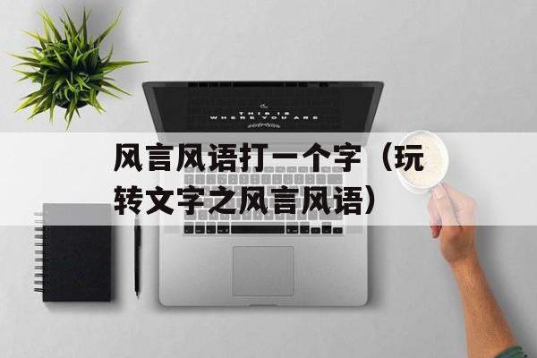 风言风语打一个字（玩转文字之风言风语）-第1张图片-