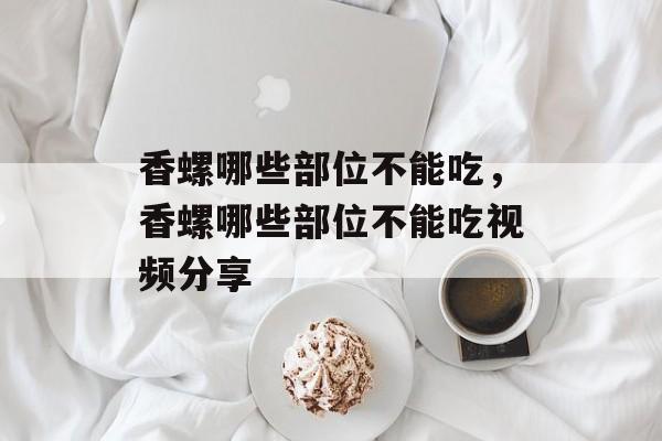 香螺哪些部位不能吃，香螺哪些部位不能吃视频分享-第1张图片-
