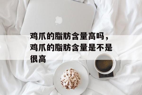 鸡爪的脂肪含量高吗，鸡爪的脂肪含量是不是很高-第1张图片-