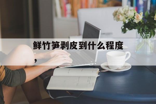 鲜竹笋剥皮到什么程度，-第1张图片-