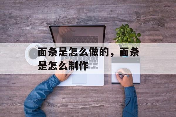 面条是怎么做的，面条是怎么制作-第1张图片-
