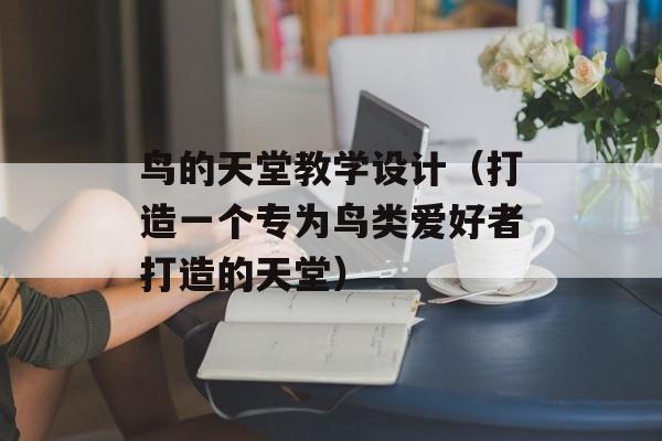 鸟的天堂教学设计（打造一个专为鸟类爱好者打造的天堂）-第1张图片-