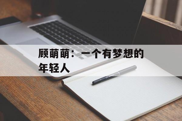 顾萌萌：一个有梦想的年轻人-第1张图片-