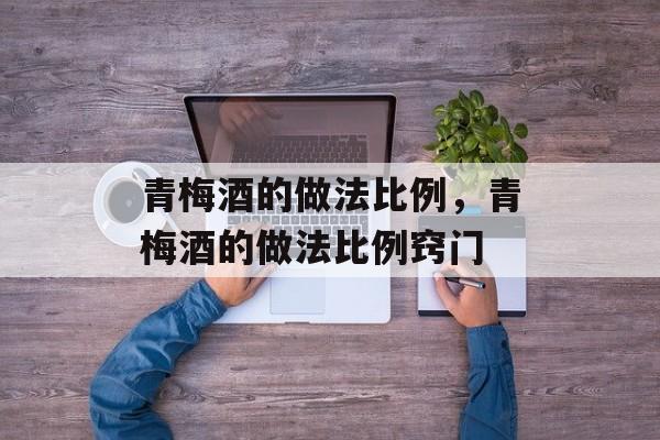 青梅酒的做法比例，青梅酒的做法比例窍门-第1张图片-