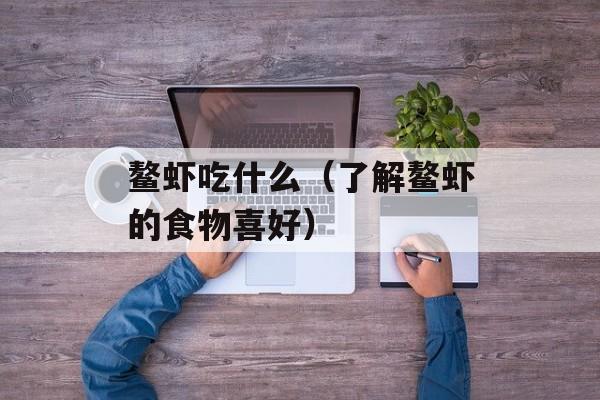 鳌虾吃什么（了解鳌虾的食物喜好）-第1张图片-