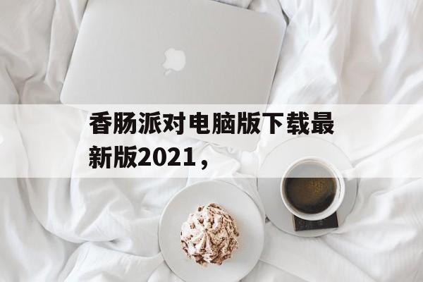 香肠派对电脑版下载最新版2021，-第1张图片-