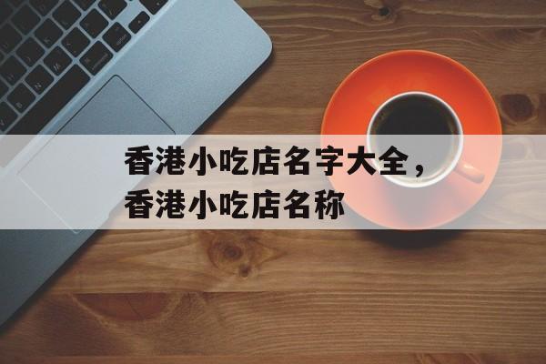 香港小吃店名字大全，香港小吃店名称-第1张图片-