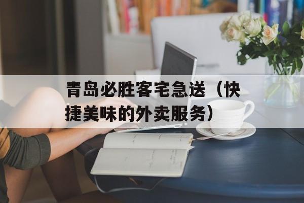 青岛必胜客宅急送（快捷美味的外卖服务）-第1张图片-