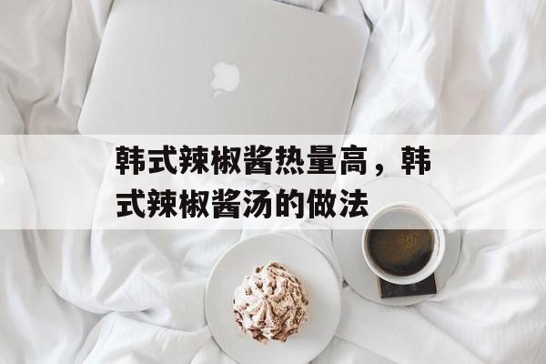 韩式辣椒酱热量高，韩式辣椒酱汤的做法-第1张图片-
