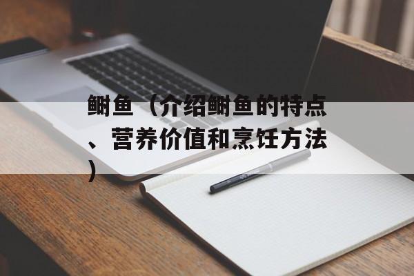 鲥鱼（介绍鲥鱼的特点、营养价值和烹饪方法）-第1张图片-