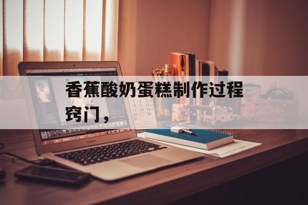 香蕉酸奶蛋糕制作过程窍门，-第1张图片-