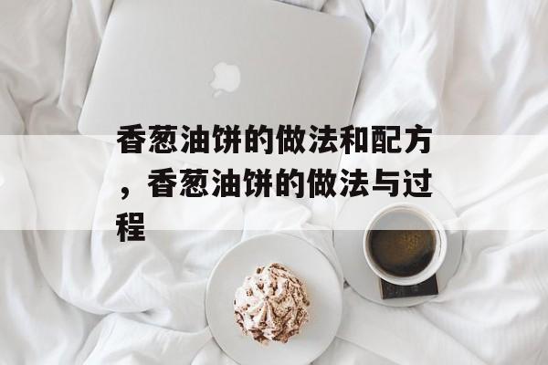 香葱油饼的做法和配方，香葱油饼的做法与过程-第1张图片-