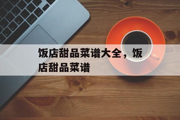 饭店甜品菜谱大全，饭店甜品菜谱-第1张图片-