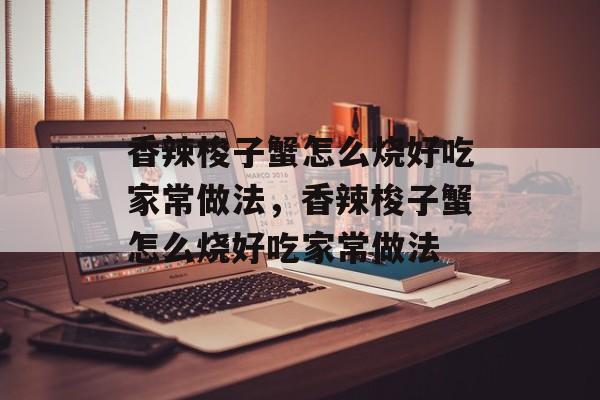 香辣梭子蟹怎么烧好吃家常做法，香辣梭子蟹怎么烧好吃家常做法-第1张图片-