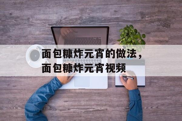 面包糠炸元宵的做法，面包糠炸元宵视频-第1张图片-