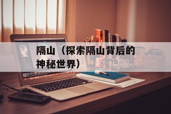 隔山（探索隔山背后的神秘世界）-第1张图片-