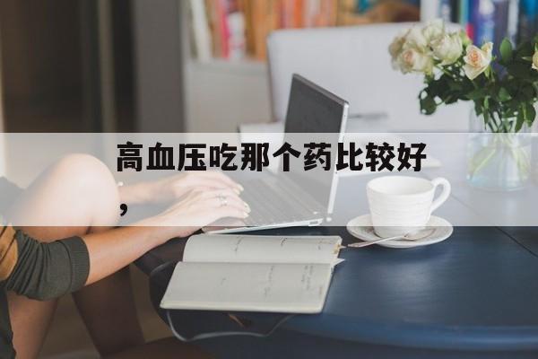 高血压吃那个药比较好，-第1张图片-