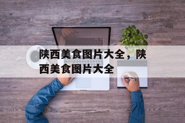 陕西美食图片大全，陕西美食图片大全-第1张图片-