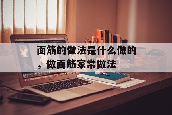 面筋的做法是什么做的，做面筋家常做法-第1张图片-