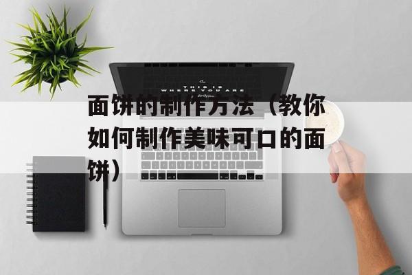 面饼的制作方法（教你如何制作美味可口的面饼）-第1张图片-