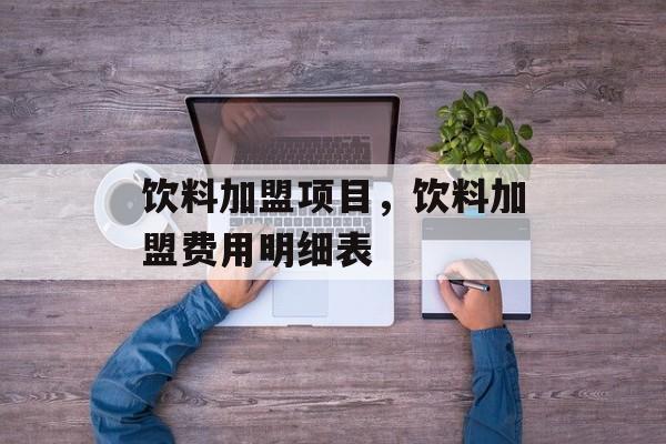 饮料加盟项目，饮料加盟费用明细表-第1张图片-