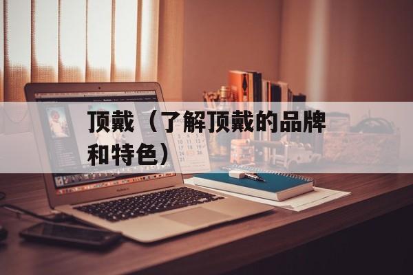 顶戴（了解顶戴的品牌和特色）-第1张图片-