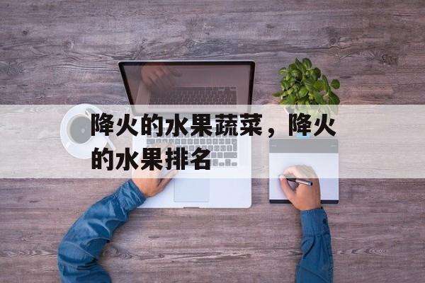 降火的水果蔬菜，降火的水果排名-第1张图片-