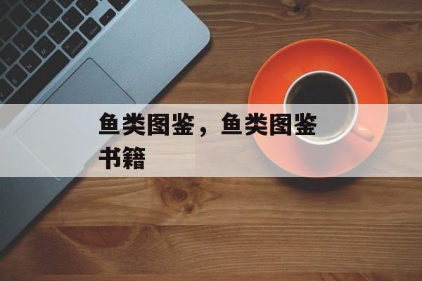 鱼类图鉴，鱼类图鉴 书籍-第1张图片-