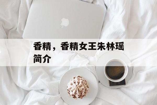 香精，香精女王朱林瑶简介-第1张图片-