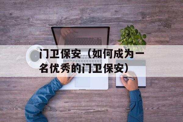 门卫保安（如何成为一名优秀的门卫保安）-第1张图片-