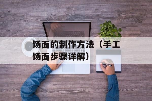 饧面的制作方法（手工饧面步骤详解）-第1张图片-