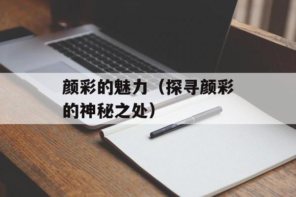颜彩的魅力（探寻颜彩的神秘之处）-第1张图片-