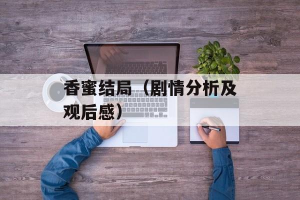 香蜜结局（剧情分析及观后感）-第1张图片-