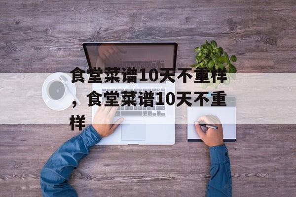 食堂菜谱10天不重样，食堂菜谱10天不重样-第1张图片-