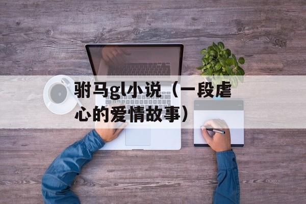 驸马gl小说（一段虐心的爱情故事）-第1张图片-